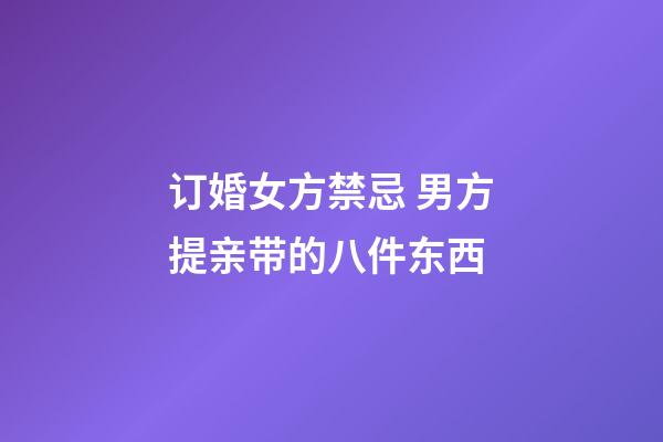 订婚女方禁忌 男方提亲带的八件东西